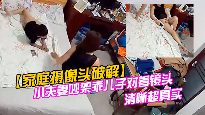 【家庭摄像头破解】小夫妻吵架乖儿子对着镜头叫爸爸快回来对话清晰超真实︱T