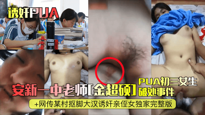 【诱奸PUA】安新一中老师[金超硕]PUA初三女生破处事件 网传某村抠脚大汉诱奸亲侄女独家完整版！︱T