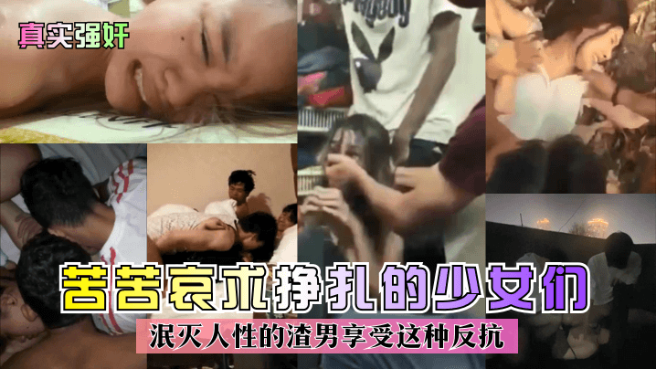 【真实强奸】苦苦哀求挣扎的少女们！泯灭人性的渣男享受这种反抗！︱T