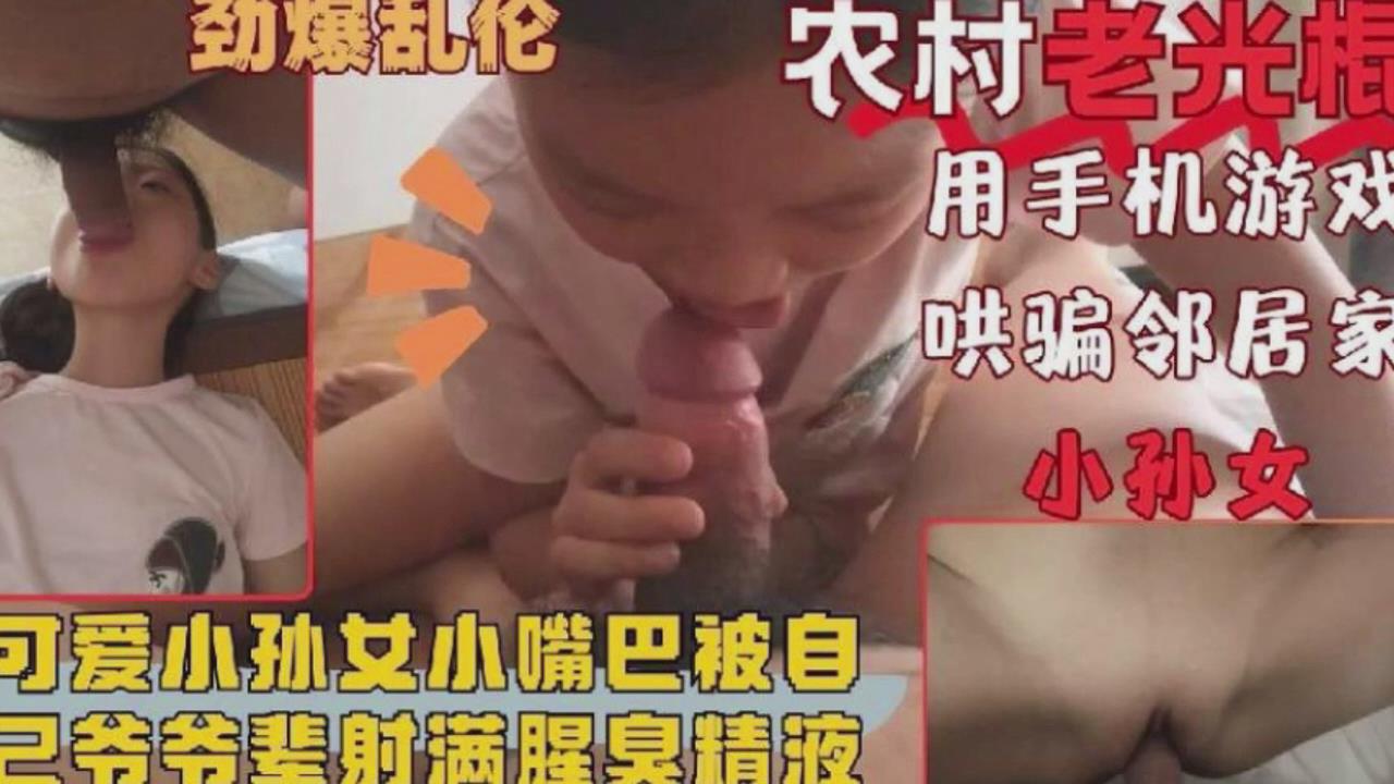 家庭乱伦可爱小孙女被爷爷的大鸡巴塞满射精︱T
