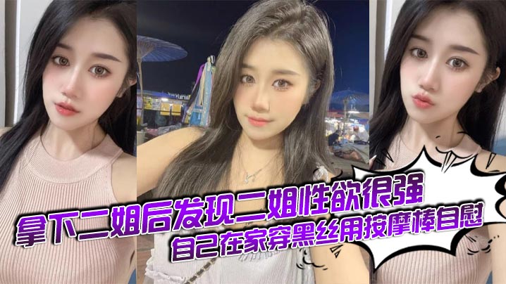 姐弟乱伦拿下二姐后发现二姐性欲很强_自己在家穿黑丝用按摩棒自慰︱T