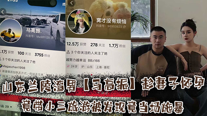 山东兰陵渣男马高振趁妻子怀孕竟带小三旅游被发现竟当场施暴孕妻满头鲜血开直播控诉︱T
