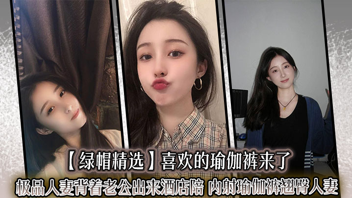 绿帽精选喜欢的瑜伽裤来了极品人妻背着老公出来酒店陪_内射瑜伽裤翘臀人妻迷人的大屁股就应该狠狠后入撞击︱T