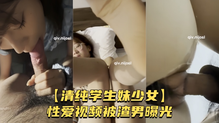 清纯学生妹少女性爱视频被渣男曝光较小身躯被男友肆意玩弄粉嫩骚穴被无套爆操︱T